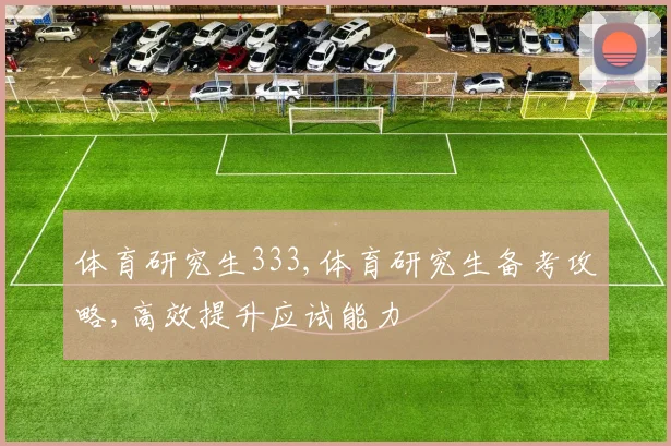 体育研究生333,体育研究生备考攻略,高效提升应试能力
