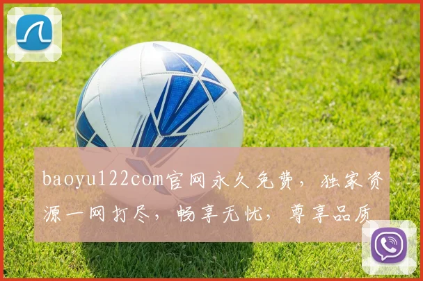 baoyu122com官网永久免费，独家资源一网打尽，畅享无忧，尊享品质，必看必收藏