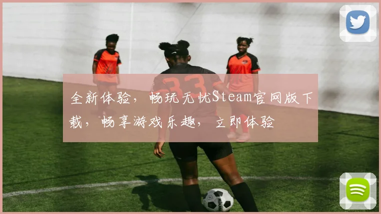 全新体验，畅玩无忧Steam官网版下载，畅享游戏乐趣，立即体验