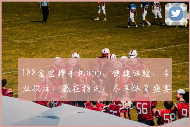 188金宝搏手机app，便捷体验，专业投注，赢在指尖，尽享体育盛宴