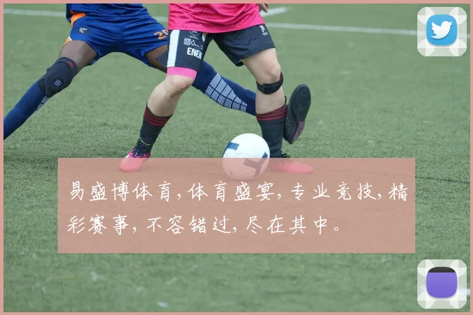易盛博体育,体育盛宴,专业竞技,精彩赛事,不容错过,尽在其中。