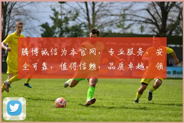 腾博诚信为本官网，专业服务，安全可靠，值得信赖，品质卓越，领先行业。